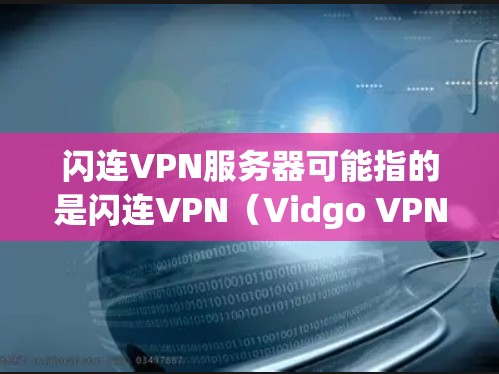 闪连VPN服务器可能指的是闪连VPN(Vidgo VPN)的服务器,这是一个提供VPN服务的网站。以下是关于闪连VPN服务器的一些信息