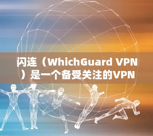 闪连(WhichGuard VPN)是一个备受关注的VPN服务,以其安全性、视频质量以及适合多种用户群体而闻名。以下是关于闪连VPN的评测