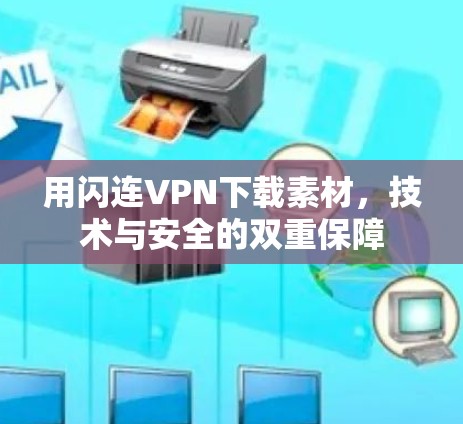 用闪连VPN下载素材,技术与安全的双重保障