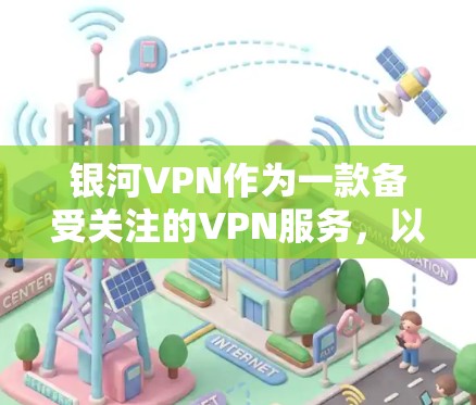 银河VPN作为一款备受关注的VPN服务,以其独特的技术和用户友好的设计,迅速吸引了大量用户。以下是关于银河VPN的详细评测
