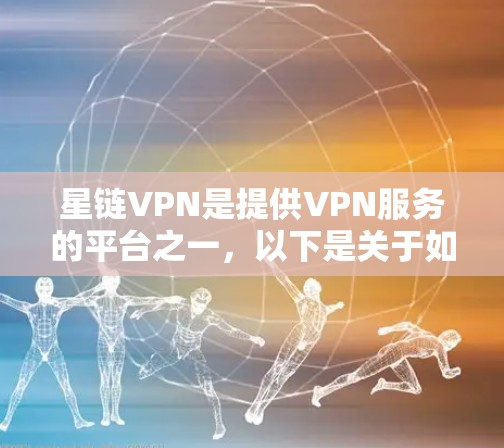 星链VPN是提供VPN服务的平台之一,以下是关于如何下载星链VPN的相关信息和常见问题解答