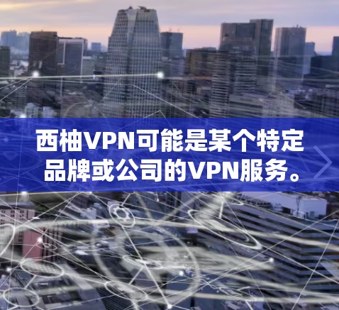 西柚VPN可能是某个特定品牌或公司的VPN服务。如果您指的是西柚公司或服务的官方下载渠道，请访问其官方网站或客服渠道获取下载信息