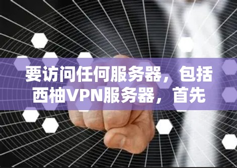 要访问任何服务器，包括西柚VPN服务器，首先需要确认服务器的访问权限和规则。以下是一些常见的步骤和注意事项