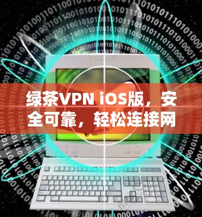 绿茶VPN iOS版,安全可靠,轻松连接网络