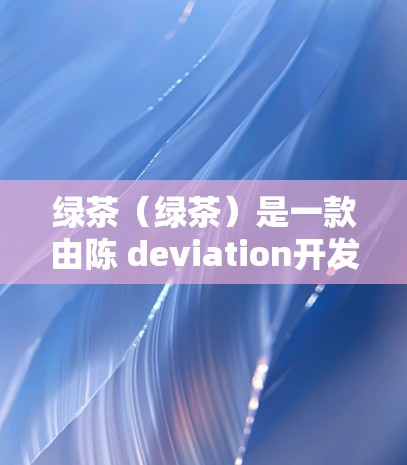绿茶(绿茶)是一款由陈 deviation开发的PC端游戏,玩家可以在手机上通过游戏平台下载并安装。为了更好地体验游戏,您可以尝试使用一些 VPN 解决游戏中的网络延迟或安全问题