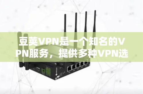 豆荚VPN是一个知名的VPN服务,提供多种VPN选项,包括iOS版。以下是关于豆荚VPNiOS版的详细介绍