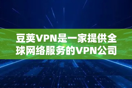 豆荚VPN是一家提供全球网络服务的VPN公司,目前在中国和中东等地区广泛使用,以其可靠性和覆盖范围受到广泛好评。以下是对豆荚VPN的详细介绍