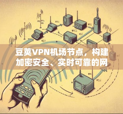 豆荚VPN机场节点,构建加密安全、实时可靠的网络环境