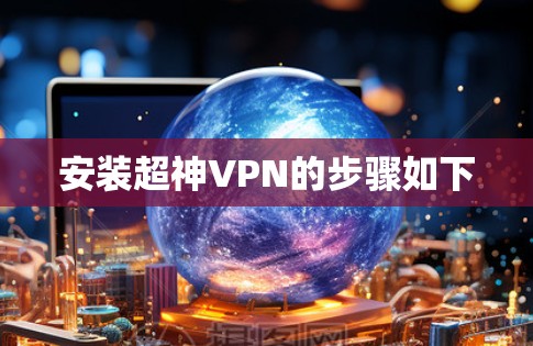 安装超神VPN的步骤如下