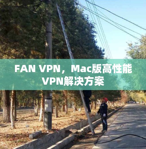 FAN VPN,Mac版高性能VPN解决方案 FAN VPN,Mac版高性能VPN解决方案