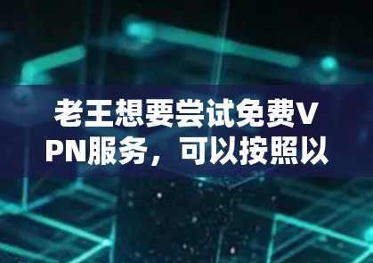 老王想要尝试免费VPN服务,可以按照以下步骤进行