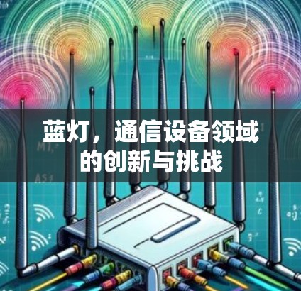 蓝灯,通信设备领域的创新与挑战