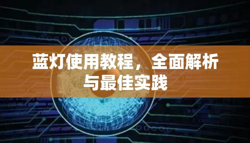 蓝灯使用教程,全面解析与最佳实践
