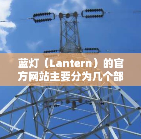蓝灯(Lantern)的官方网站主要分为几个部分,供用户提供访问方式。以下是几个主要入口
