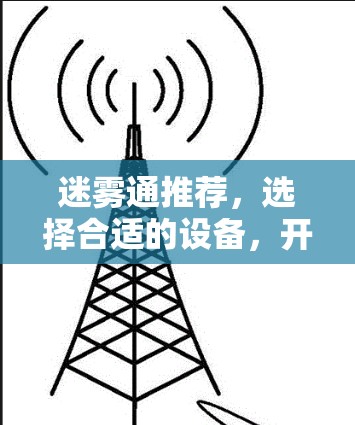 迷雾通推荐,选择合适的设备,开启高效通信之旅