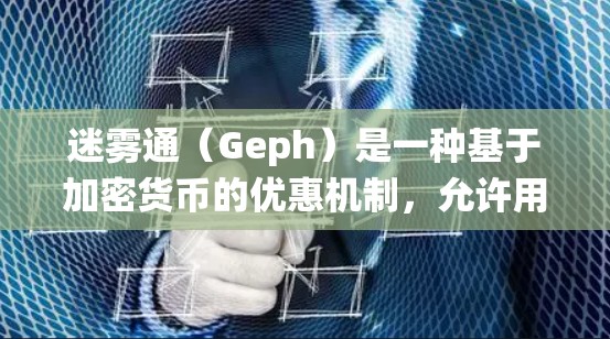 迷雾通(Geph)是一种基于加密货币的优惠机制,允许用户通过支付一定金额购买其 coin 然后在收到 coins 后,系统自动分配一定比例的 coins 作为奖励。以下是对迷雾通优惠机制的详细解释