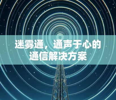 迷雾通,通声于心的通信解决方案