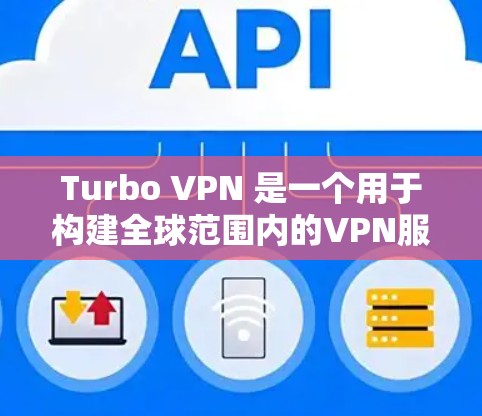 Turbo VPN 是一个用于构建全球范围内的VPN服务工具,旨在提供安全、可靠和高效的VPN连接。以下是对Turbo VPN的详细指南