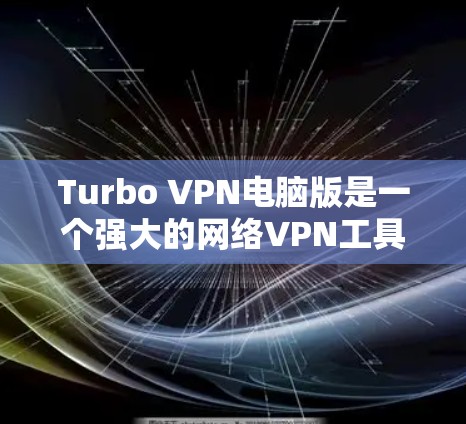 Turbo VPN电脑版是一个强大的网络VPN工具,适合需要安全访问互联网的人使用。以下是使用Turbo VPN电脑版的详细步骤
