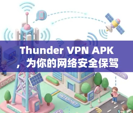 Thunder VPN APK,为你的网络安全保驾护航,从加密到多设备支持,Thunder VPN 已经成为你的理想选择