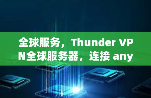 全球服务,Thunder VPN全球服务器,连接 anywhere,轻松上网