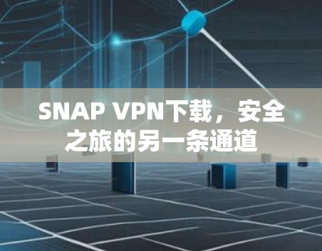 SNAP VPN下载,安全之旅的另一条通道