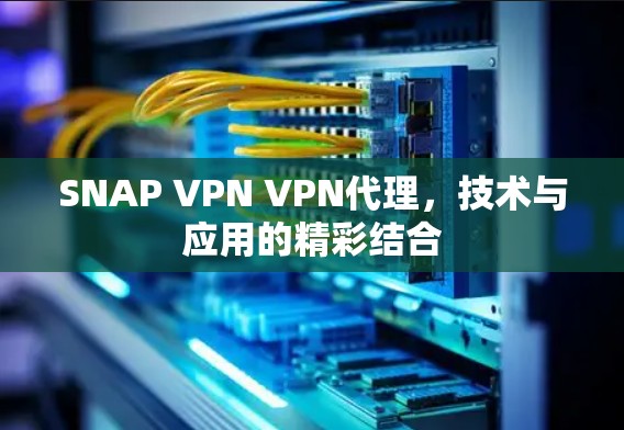 SNAP VPN VPN代理，技术与应用的精彩结合