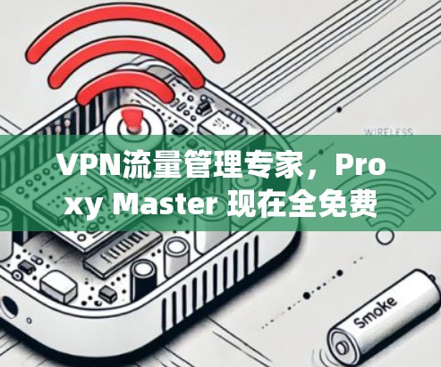 VPN流量管理专家,Proxy Master 现在全免费