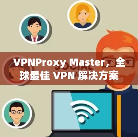 VPNProxy Master,全球最佳 VPN 解决方案