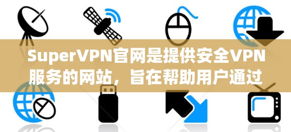 SuperVPN官网是提供安全VPN服务的网站,旨在帮助用户通过网络进行视频会议、文件传输等目的。SuperVPN以其安全、可靠、灵活的特点受到广泛关注