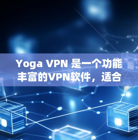 Yoga VPN 是一个功能丰富的VPN软件,适合用于远程办公、在线游戏、视频会议等多种场景。以下是使用 Yoga VPN 的步骤