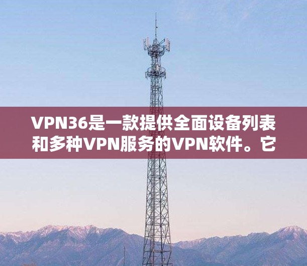 VPN36是一款提供全面设备列表和多种VPN服务的VPN软件。它通过详细的设备列表和多种服务,如VPN、流媒体和视频通话,让用户轻松实现视频通话和在线娱乐。以下是关于VPN36的评测