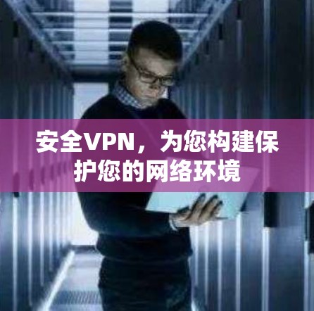 安全VPN,为您构建保护您的网络环境