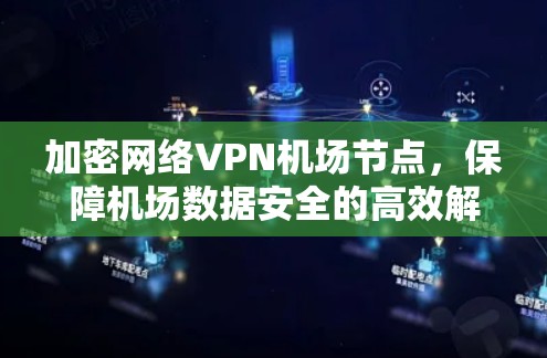 加密网络VPN机场节点,保障机场数据安全的高效解决方案