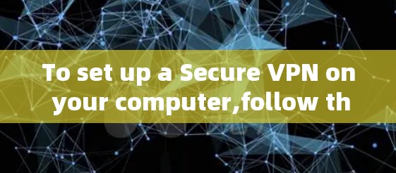To set up a Secure VPN on your computer,follow these organized steps: