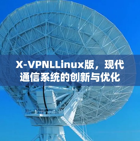 X-VPNLLinux版,现代通信系统的创新与优化