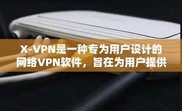 X-VPN是一种专为用户设计的网络VPN软件,旨在为用户提供安全、便捷的网络访问体验。以下是对X-VPN的详细介绍