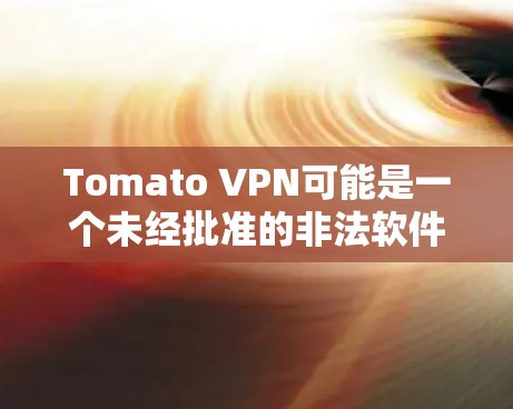 Tomato VPN可能是一个未经批准的非法软件,因此作为普通用户,它可能具有风险。以下是一些关键点,帮助你评估和使用Tomato VPN