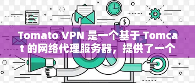 Tomato VPN 是一个基于 Tomcat 的网络代理服务器,提供了一个免费的VPN服务,允许用户在没有连接特定VPN服务的情况下访问多国网络。以下是使用 Tomato VPN 的步骤指南