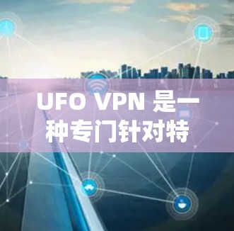 UFO VPN 是一种专门针对特定国家或地区设计的VPN平台,旨在保护用户免受国外网络攻击的信息。以下是对UFO VPN的详细介绍