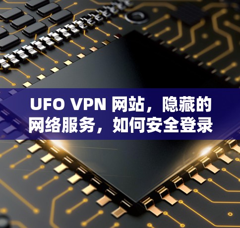 UFO VPN 网站，隐藏的网络服务，如何安全登录？