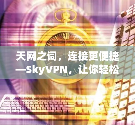 天网之词,连接更便捷—SkyVPN,让你轻松开启数字之旅