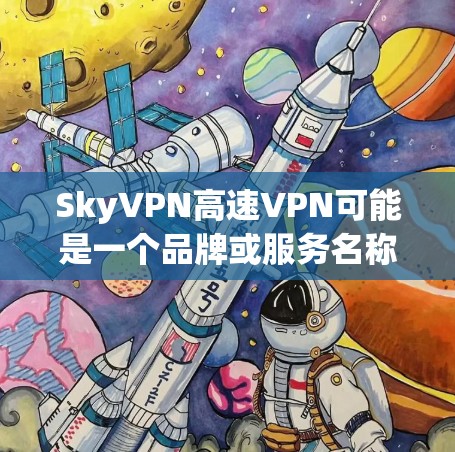 SkyVPN高速VPN可能是一个品牌或服务名称,但目前没有足够的信息来确认其具体含义。如果你是在寻找一种快速、安全的VPN服务,可以考虑以下几种常见VPN公司