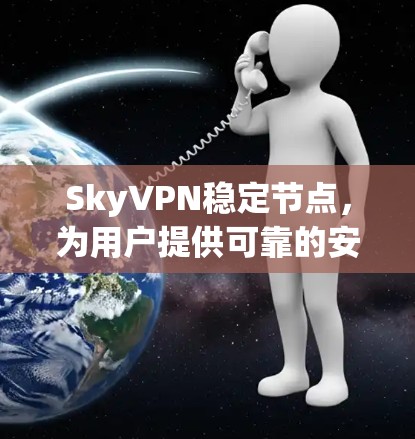 SkyVPN稳定节点,为用户提供可靠的安全网络