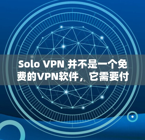 Solo VPN 并不是一个免费的VPN软件,它需要付费才能使用。以下是关于 Solo VPN 的详细总结