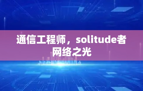 通信工程师，solitude者网络之光