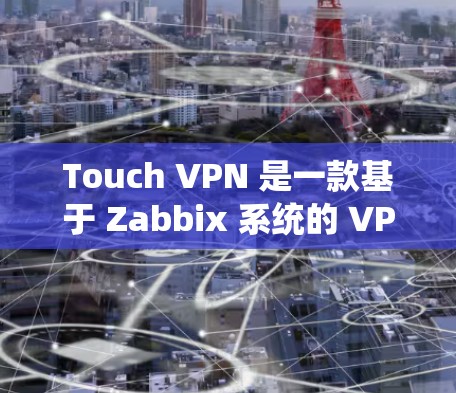 Touch VPN 是一款基于 Zabbix 系统的 VPN 容器,主要用于访问不同地区或 Zabbix 网络。以下是使用 Touch VPN 进行全球节点配置的详细步骤