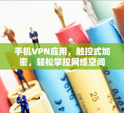 手机VPN应用,触控式加密,轻松掌控网络空间