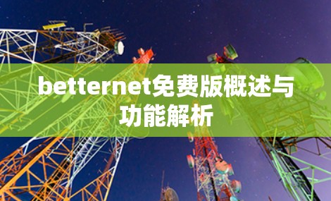 betternet免费版概述与功能解析 betternet免费版概述与功能解析
