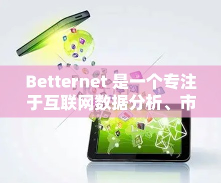 Betternet 是一个专注于互联网数据分析、市场研究和精准营销的平台,旨在帮助用户做出数据驱动的决策。以下是关于Betternet的一些关键点 Betternet 是一个专注于互联网数据分析、市场研究和精准营销的平台,旨在帮助用户做出数据驱动的决策。以下是关于Betternet的一些关键点